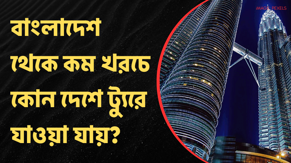 বাংলাদেশ থেকে কম খরচে কোন দেশে ট্যুরে যাওয়া যায়?