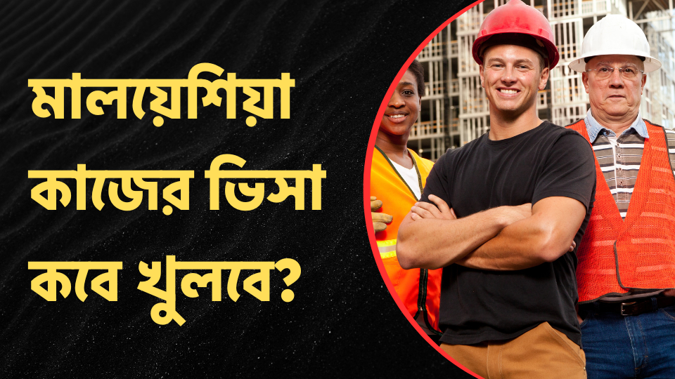 মালয়েশিয়া কাজের ভিসা কবে খুলবে?
